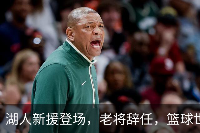 湖人新援登场，老将辞任，篮球世界如戏！